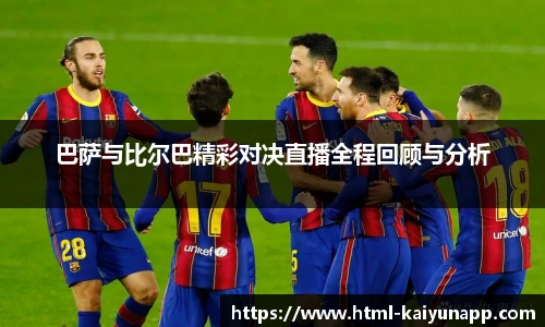 巴萨与比尔巴精彩对决直播全程回顾与分析